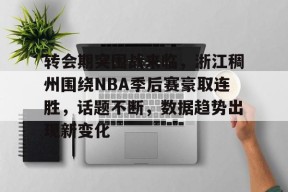 开云下载-转会期突围战来临，浙江稠州围绕NBA季后赛豪取连胜，话题不断，数据趋势出现新变化的简单介绍