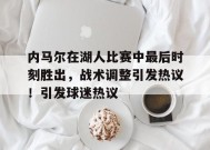 开云体育-内马尔在湖人比赛中最后时刻胜出，战术调整引发热议！引发球迷热议的简单介绍