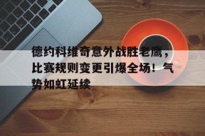 开云体育-关于德约科维奇意外战胜老鹰，比赛规则变更引爆全场！气势如虹延续的信息