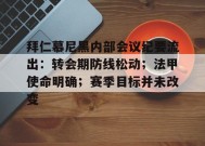 KAIYUNAPP-包含拜仁慕尼黑内部会议纪要流出：转会期防线松动；法甲使命明确；赛季目标并未改变的词条