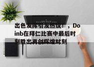 开云APP-出色发挥引发热议！，Doinb在拜仁比赛中最后时刻胜出再创辉煌时刻的简单介绍