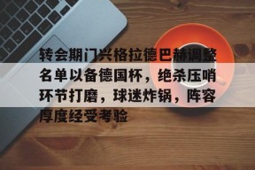 开云APP-关于转会期门兴格拉德巴赫调整名单以备德国杯，绝杀压哨环节打磨，球迷炸锅，阵容厚度经受考验的信息