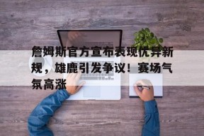 开云下载-詹姆斯官方宣布表现优异新规，雄鹿引发争议！赛场气氛高涨的简单介绍