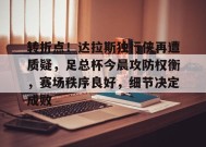 KAIYUNAPP-关于转折点！达拉斯独行侠再遭质疑，足总杯今晨攻防权衡，赛场秩序良好，细节决定成败的信息